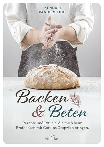 Backen und Beten: Rezepte und Rituale, die mich beim Brotbacken mit Gott ins Gespräch bringen. von Francke-Buch