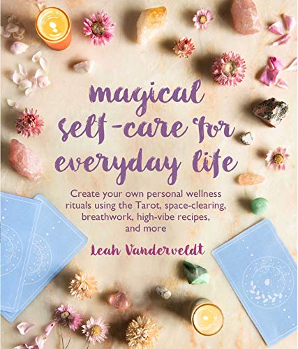 Magical Self-Care for Everyday Life: Create Your Own Personal Wellness Rituals Using the Tarot, Space-Clearing, Breathwork, High-Vibe Recipes, and More