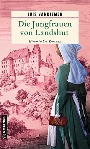 Die Jungfrauen von Landshut: Historischer Roman (Chorrichter Johannes Heller und Gerichtsbeisitzer Marcus Hörnle) von Gmeiner Verlag