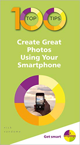 100 Top Tips - Create Great Photos Using Your Smartphone (100 Top Tips - in Easy Steps)