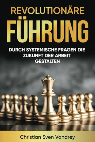 Revolutionäre Führung: Durch systemische Fragen die Zukunft der Arbeit gestalten von Independently published
