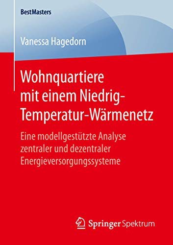 Wohnquartiere mit einem Niedrig-Temperatur-Wärmenetz: Eine modellgestützte Analyse zentraler und dezentraler Energieversorgungssysteme (BestMasters)