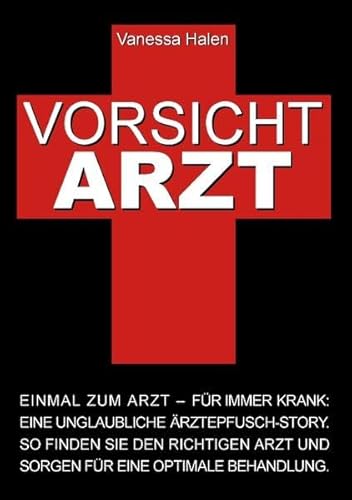 Vorsicht Arzt: Einmal zum Arzt – für immer krank: Eine unglaubliche Ärztepfusch-Story. So finden Sie den richtigen Arzt und sorgen für eine optimale Behandlung.