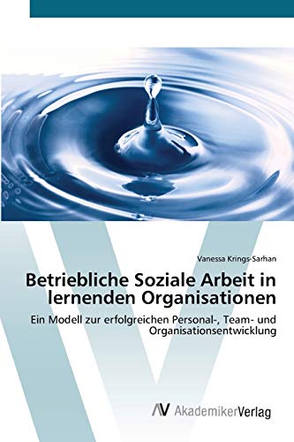 Betriebliche Soziale Arbeit in lernenden Organisationen: Ein Modell zur erfolgreichen Personal-, Team- und Organisationsentwicklung