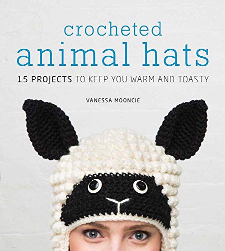 Crocheted Animal Hats: 15 Projects to Keep You Warm and Toasty Crocheted Animal Hats: 15 Projects to Keep You Warm and Toasty
