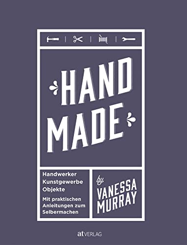 Hand Made: Handwerker, Kunstgewerbe, Projekte. Mit praktischen Anleitungen zum Selbermachen von AT Verlag