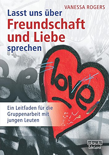 Lasst uns über Freundschaft und Liebe sprechen: Ein Leitfaden für die Gruppenarbeit mit jungen Leuten von DGVT Deutsche Gesellschaft f. Verhaltenstherapie