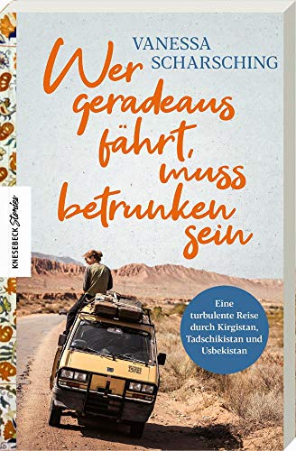 Wer geradeaus fährt, muss betrunken sein: Eine turbulente Reise mit dem Van durch Kirgistan, Tadschikistan und Usbekistan von Knesebeck Von Dem GmbH