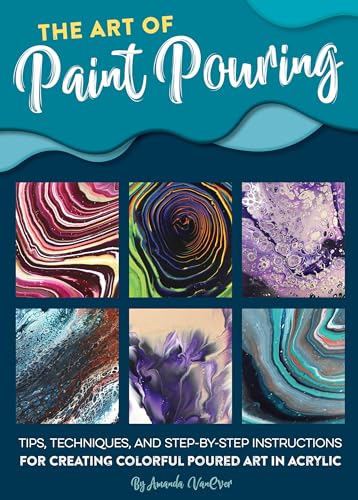 The Art of Paint Pouring: Tips, Techniques, and Step-By-Step Instructions for Creating Colorful Poured Art in Acrylic (Fluid Art Series)