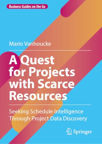 A Quest for Projects with Scarce Resources: Seeking Schedule Intelligence Through Project Data Discovery (Business Guides on the Go) von Springer