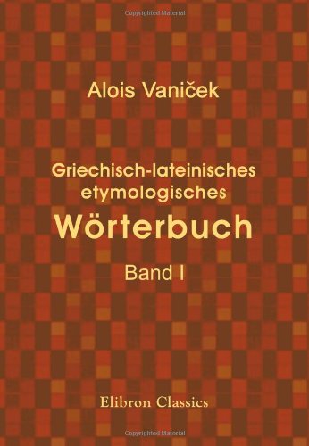 Griechisch-lateinisches etymologisches Wörterbuch: Band I von Adamant Media Corporation