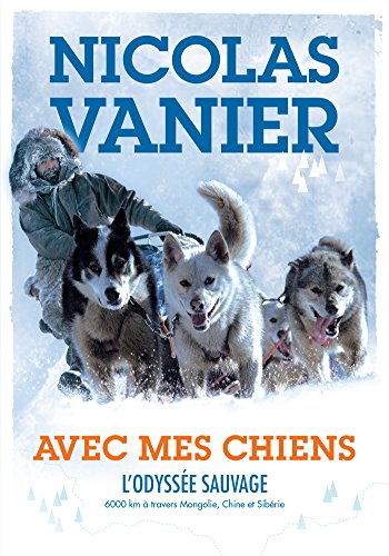 Avec mes chiens - L'Odyssée sauvage: L'odyssée sauvage : 6000 km à travers Mongolie, Chine et Sibérie
