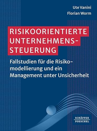 Risikoorientierte Unternehmenssteuerung: Fallstudien für die Risikomodellierung und ein Management unter Unsicherheit Risikoorientierte Unternehmenssteuerung: Fallstudien für die Risikomodellierung und ein Management unter Unsicherheit