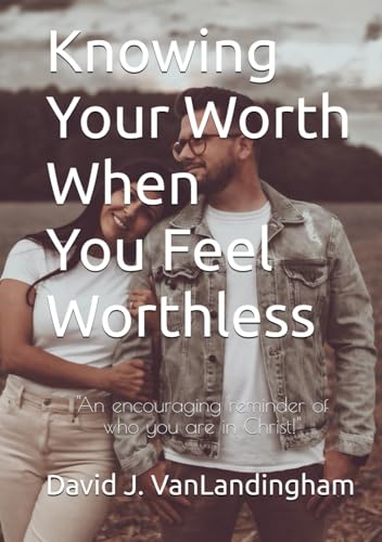 Knowing your worth when you feel worthless: An encouraging reminder of who you are in Christ!
