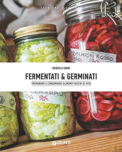Fermentati & germinati. Preparare e conservare alimenti ricchi di vita (Tecniche & cotture)