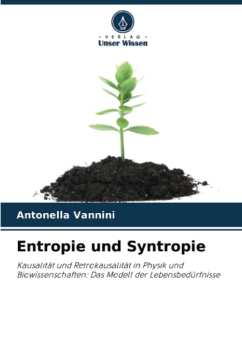Entropie und Syntropie: Kausalität und Retrokausalität in Physik und Biowissenschaften: Das Modell der Lebensbedürfnisse