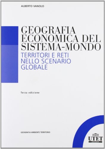 Geografia economica del sistema-mondo: Territori e reti nello scenario globale (Geografia ambiente territorio)