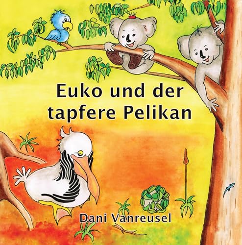 Euko und der tapfere Pelikan: Die Abenteuer eines kleinen Koalas