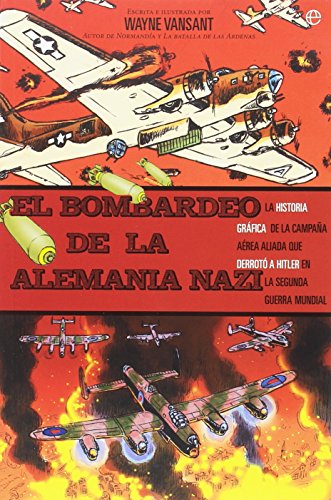 El bombardeo de la Alemania nazi : la historia gráfica de la campaña aérea aliada que derrotó a Hitler en la Segunda Guerra Mundial