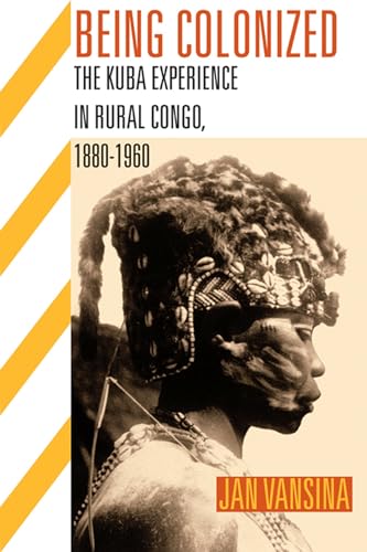 Being Colonized: The Kuba Experience in Rural Congo, 1880-1960 (Africa and the Diaspora: History, Politics, Culture)