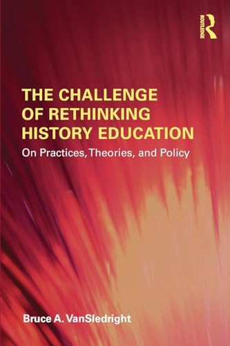 The Challenge of Rethinking History Education: On Practices, Theories, and Policy von Routledge