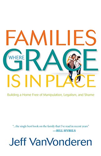 Families Where Grace Is in Place: Building A Home Free Of Manipulation, Legalism, And Shame von Bethany House Publishers