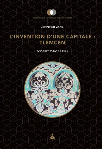 L'invention d'une capitale : Tlemcen: (VIIe-XIIIe/IXe-Xve siècle) von ED SORBONNE