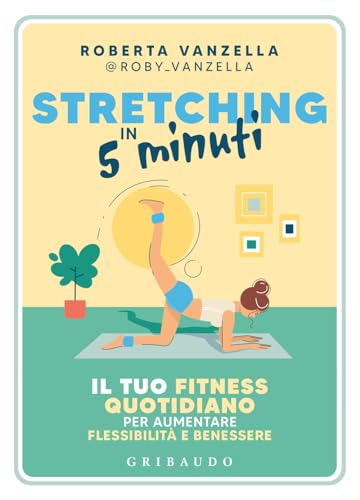 Stretching in 5 minuti. Il tuo fitness quotidiano per aumentare flessibilità e benessere (Straordinariamente) von Gribaudo