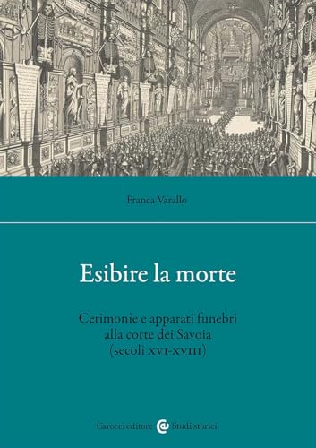 Esibire la morte. Cerimonie e apparati funebri alla corte dei Savoia (secoli XVI-XVIII) (Studi storici Carocci)