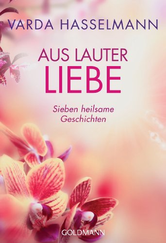 Aus lauter Liebe: Sieben heilsame Geschichten