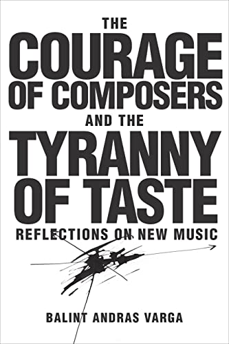 The Courage of Composers and the Tyranny of Taste: Reflections on New Music (Eastman Studies in Music, Band 141)