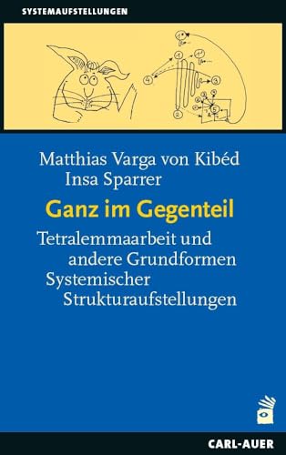 Ganz im Gegenteil: Tetralemmaarbeit und andere Grundformen Systemischer Strukturaufstellungen (Systemaufstellungen)