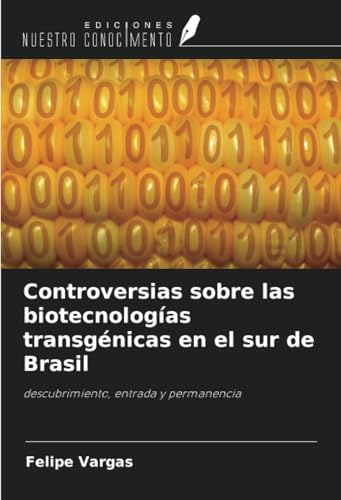 Controversias sobre las biotecnologías transgénicas en el sur de Brasil: descubrimiento, entrada y permanencia von Ediciones Nuestro Conocimiento