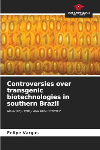 Controversies over transgenic biotechnologies in southern Brazil: discovery, entry and permanence von Our Knowledge Publishing