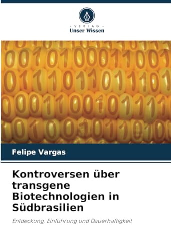 Kontroversen über transgene Biotechnologien in Südbrasilien: Entdeckung, Einführung und Dauerhaftigkeit von Verlag Unser Wissen