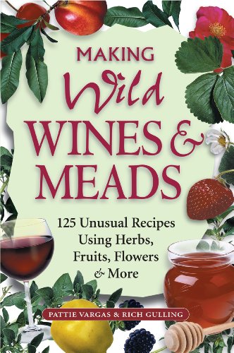 Making Wild Wines & Meads: 125 Unusual Recipes Using Herbs, Fruits, Flowers & More