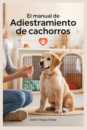 El manual de adiestramiento de cachorros: Guía paso a paso para entrenar en allanamiento de morada, mordiscos, ladridos, jaulas y obediencia para crear un compañero obediente von Independently published