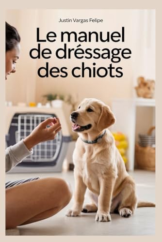Le manuel de dressage des chiots: Guide étape par étape de la formation au cambriolage, aux morsures, aux aboiements, à la cage et à l'obéissance pour créer un compagnon obéissant von Independently published