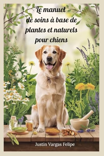 Le manuel de soins à base de plantes et naturels pour chiens: Remèdes essentiels et solutions à base de plantes pour soutenir la vitalité, renforcer ... et plus heureuse pour votre compagnon canin von Independently published