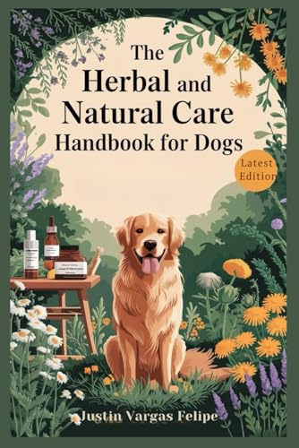 The Herbal And Natural Care Handbook For Dogs: Essential Remedies and Plant-Based Solutions to Support Vitality, Strengthen Immunity, and Promote a Healthier, Happier Life for Your Canine Companion von Independently published