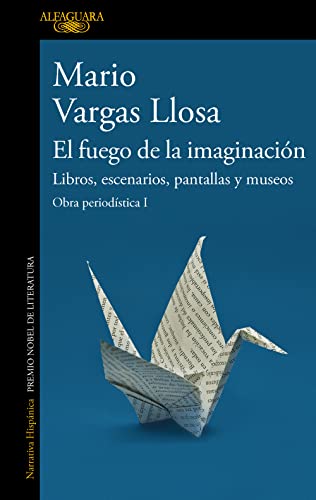 El fuego de la imaginación: Libros, escenarios, pantallas y museos: Obra periodística I (Hispánica)