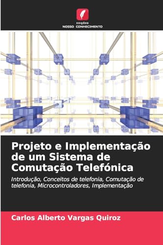 Projeto e Implementação de um Sistema de Comutação Telefónica: Introdução, Conceitos de telefonia, Comutação de telefonia, Microcontroladores, Implementação von Edições Nosso Conhecimento