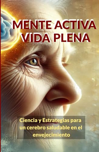 Mente Activa, Vida Plena: Ciencia y Estrategias para un Cerebro Saludable en el Envejecimiento (Cerebro y sociedad) von Independiente