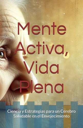 Mente Activa, Vida Plena: Ciencia y Estrategias para un Cerebro Saludable en el Envejecimiento (Cerebro y sociedad) von Independently published