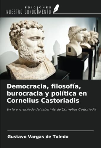 Democracia, filosofía, burocracia y política en Cornelius Castoriadis: En la encrucijada del laberinto de Cornelius Castoriadis von Ediciones Nuestro Conocimiento
