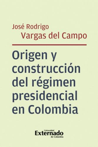 Origen y construcción del régimen presidencial en Colombia Origen y construcción del régimen presidencial en Colombia von Universidad Externado de Colombia