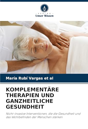 KOMPLEMENTÄRE THERAPIEN UND GANZHEITLICHE GESUNDHEIT: Nicht-invasive Interventionen, die die Gesundheit und das Wohlbefinden der Menschen stärken von VDM Verlag