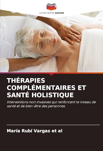 THÉRAPIES COMPLÉMENTAIRES ET SANTÉ HOLISTIQUE: Interventions non invasives qui renforcent le niveau de santé et de bien-être des personnes von VDM Verlag