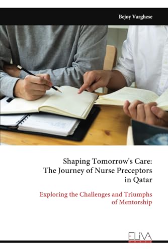 Shaping Tomorrow's Care: The Journey of Nurse Preceptors in Qatar: Exploring the Challenges and Triumphs of Mentorship von Eliva Press