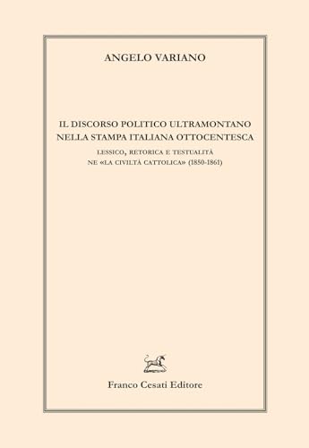 Il discorso politico ultramontano nella stampa italiana. Lessico, retorica e testualità ne «La civilità cattolica» (1850-1861) (Linguistica e critica letteraria) von Cesati